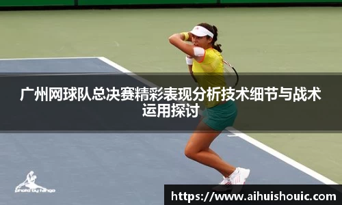 广州网球队总决赛精彩表现分析技术细节与战术运用探讨