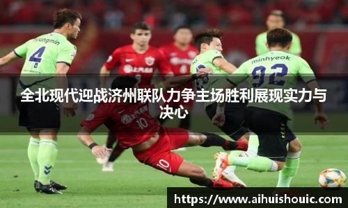 全北现代迎战济州联队力争主场胜利展现实力与决心